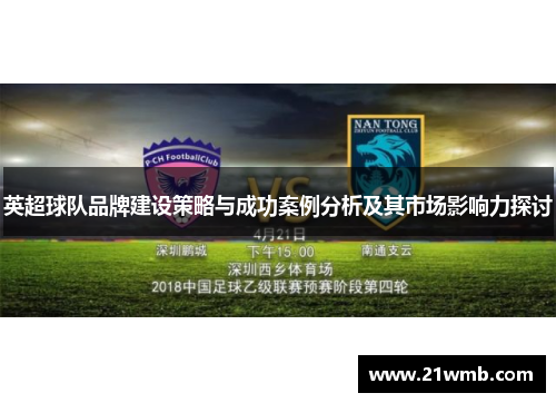英超球队品牌建设策略与成功案例分析及其市场影响力探讨 英超球队品牌建设策略与成功案例分析及其市场影响力探讨