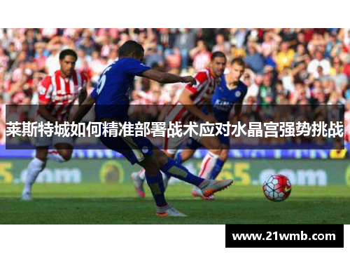 莱斯特城如何精准部署战术应对水晶宫强势挑战