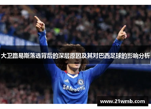 大卫路易斯落选背后的深层原因及其对巴西足球的影响分析