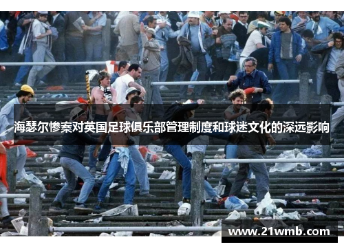 海瑟尔惨案对英国足球俱乐部管理制度和球迷文化的深远影响