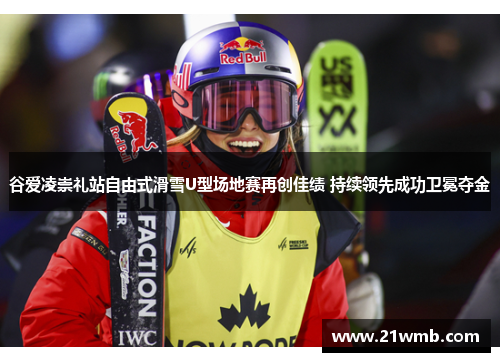 谷爱凌崇礼站自由式滑雪U型场地赛再创佳绩 持续领先成功卫冕夺金