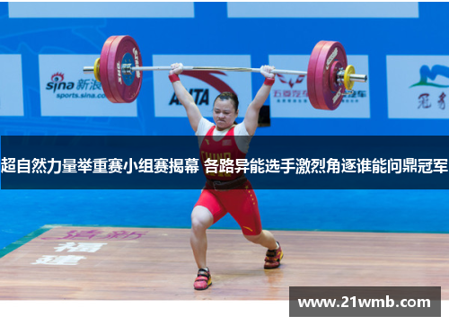超自然力量举重赛小组赛揭幕 各路异能选手激烈角逐谁能问鼎冠军