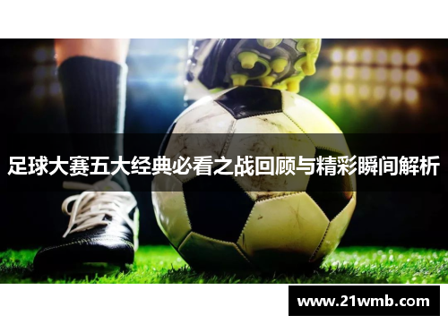 足球大赛五大经典必看之战回顾与精彩瞬间解析
