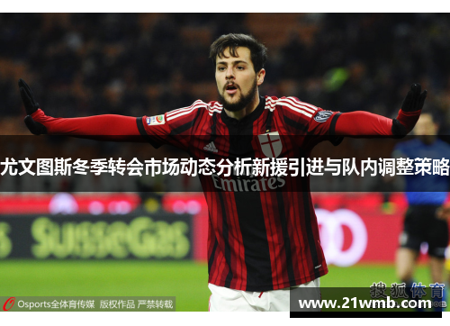 尤文图斯冬季转会市场动态分析新援引进与队内调整策略