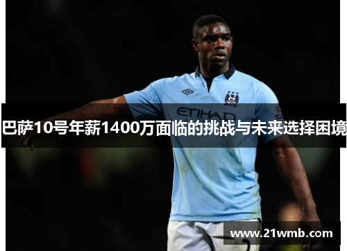 巴萨10号年薪1400万面临的挑战与未来选择困境