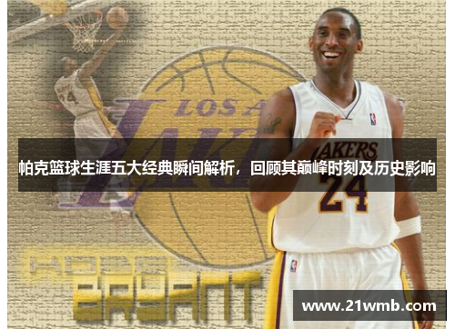 帕克篮球生涯五大经典瞬间解析，回顾其巅峰时刻及历史影响