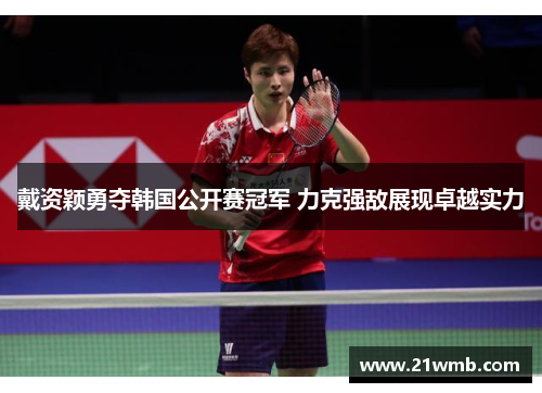 戴资颖勇夺韩国公开赛冠军 力克强敌展现卓越实力