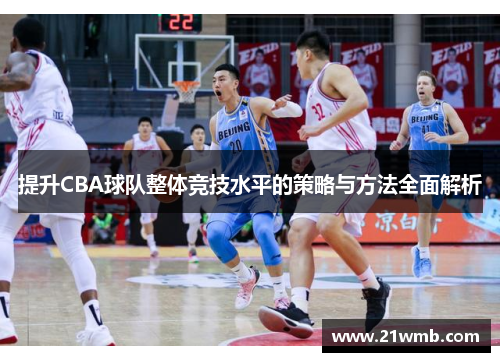 提升CBA球队整体竞技水平的策略与方法全面解析