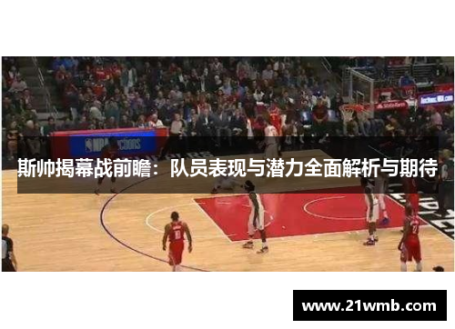 斯帅揭幕战前瞻：队员表现与潜力全面解析与期待