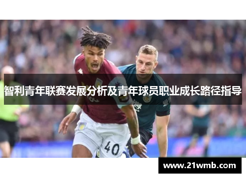 智利青年联赛发展分析及青年球员职业成长路径指导