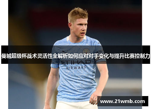 曼城超级杯战术灵活性全解析如何应对对手变化与提升比赛控制力 曼城超级杯战术灵活性全解析如何应对对手变化与提升比赛控制力