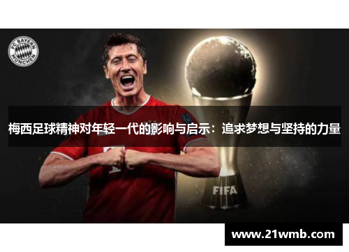 梅西足球精神对年轻一代的影响与启示:追求梦想与坚持的力量 梅西足球精神对年轻一代的影响与启示:追求梦想与坚持的力量